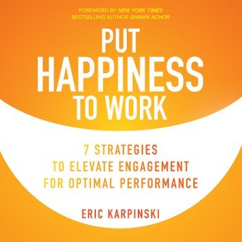 Put Happiness to Work: 7 Strategies to Elevate Engagement for Optimal Performance [Audiobook]