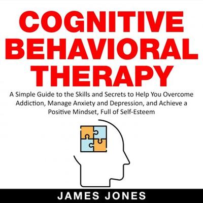 Cognitive Behavioral Therapy: A Simple Guide to the Skills and Secrets to Help You Overcome Addiction [Audiobook]