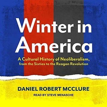 Winter in America: A Cultural History of Neoliberalism, from the Sixties to the Reagan Revolution [Audiobook]