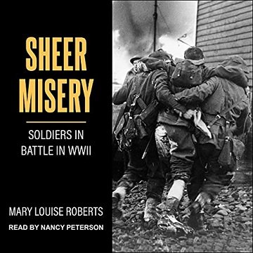 Sheer Misery: Soldiers in Battle in WWII [Audiobook]
