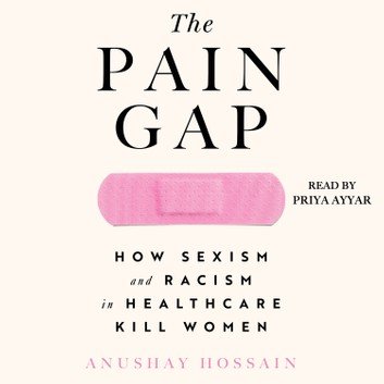 The Pain Gap: How Sexism and Racism in Healthcare Kill Women [Audiobook]