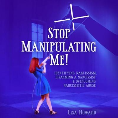 Stop Manipulating Me!: Identifying Narcissism, Disarming a Narcissist & Overcoming Narcissistic Abuse [Audiobook]