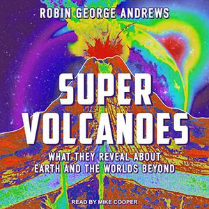Super Volcanoes: What They Reveal About Earth and the Worlds Beyond [Audiobook]