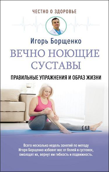 Игорь Борщенко - Вечно ноющие суставы. Правильные упражнения и образ жизни