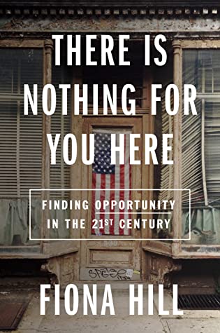 There Is Nothing for You Here Finding Opportunity in the Twenty-First Century by Fiona Hill