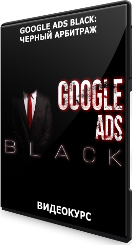Google Ads Black: Черный арбитраж (2021) Видеокурс