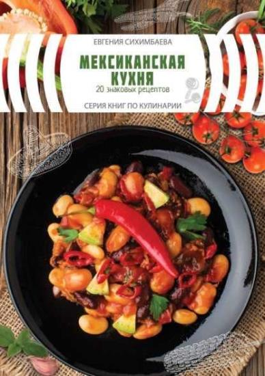 Евгения Сихимбаева - Мексиканская кухня: 20 знаковых рецептов