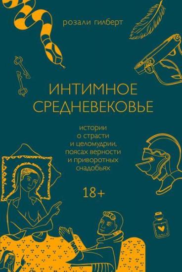 Гилберт Розали - Интимное средневековье. Истории о страсти и целомудрии, поясах верности и приворотных снадобьях