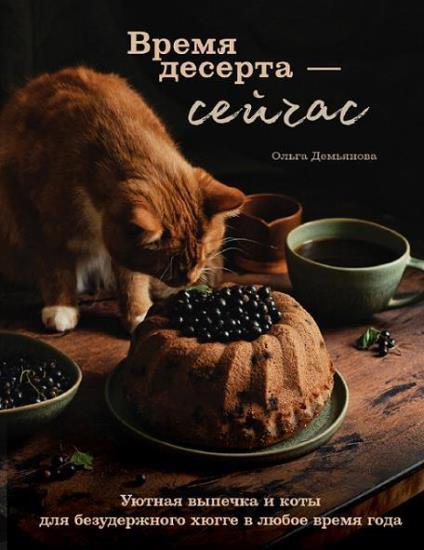 Ольга Демьянова - Время десерта – сейчас. Уютная выпечка и коты для безудержного хюгге в любое время года