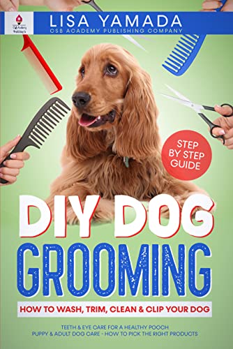 DIY Dog Grooming How to Wash, Trim, Clean & Clip Your Dog Teeth & Eye Care for a Healthy Pooch Puppy & Adult Dog Care