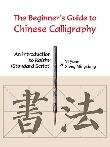 Beginner's Guide to Chinese Calligraphy An Introduction to Kaishu (Standard Script)