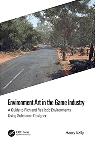 Environment Art in the Game Industry A Guide to Rich and Realistic Environments Using Substance Designer