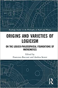 Origins and Varieties of Logicism On the Logico-Philosophical Foundations of Mathematics
