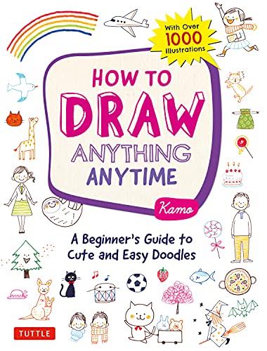 How to Draw Anything Anytime A Beginner's Guide to Cute and Easy Doodles (Over 1,000 Illustrations)