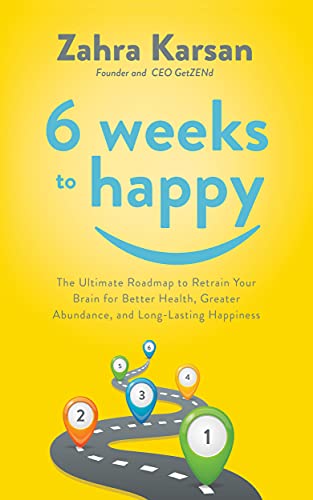 6 Weeks to Happy The Ultimate Roadmap To Retrain Your Brain For Better Health, Greater Abundance, and Long Lasting Happiness