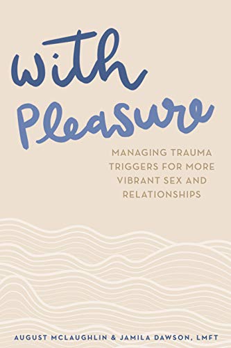 With Pleasure Managing Trauma Triggers for More Vibrant Sex and Relationships
