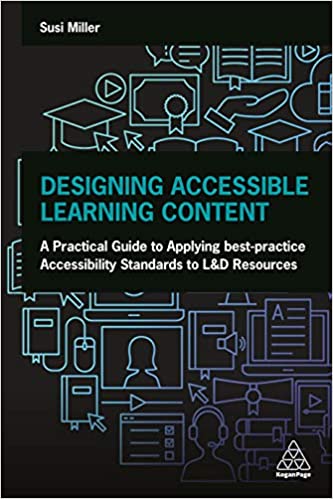 Designing Accessible Learning Content A Practical Guide to Applying best-practice Accessibility Standards to L&D Resources