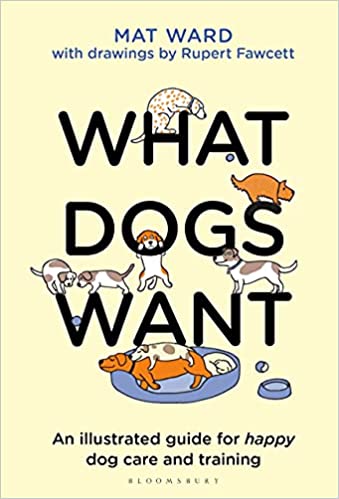What Dogs Want An illustrated guide for HAPPY dog care and training