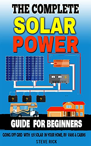 THE COMPLETE SOLAR POWER GUIDE FOR BEGINNERS Going Of Grid with 12v Solar in Your home RV Cabins and Vans