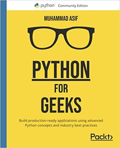 Python for Geeks Build production-ready applications using advanced Python concepts and industry best practices (True PDF EPUB)