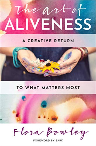 The Art of Aliveness A Creative Return to What Matters Most