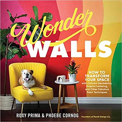 Wonder Walls How to Transform Your Space with Colorful Geometrics, Graphic Lettering and Other Fabulous Paint Techniques