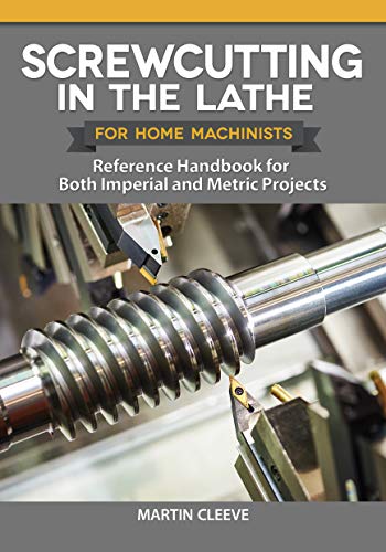 Screwcutting in the Lathe for Home Machinists Reference Handbook for Both Imperial and Metric Projects