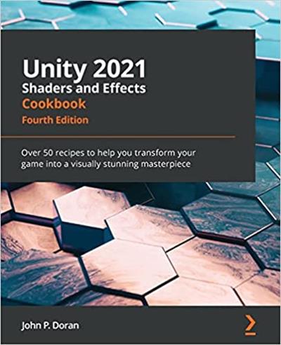 Unity 2021 Shaders and Effects Cookbook Over 50 recipes to help you transform your game into a visually stunning masterpiece 4e