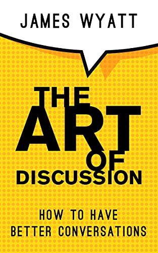 The Art Of Discussion How To Have Better Conversations