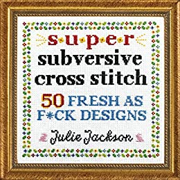 Super Subversive Cross Stitch 50 Fresh as Fck Designs