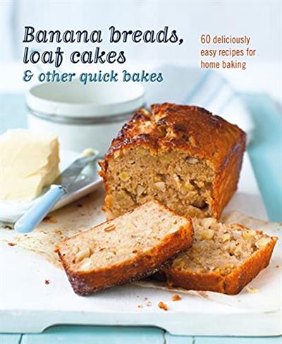 Banana breads, loaf cakes & other quick bakes 60 deliciously easy recipes for home baking