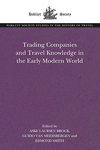 Trading Companies and Travel Knowledge in the Early Modern World (Hakluyt Society Studies in the History of Travel)