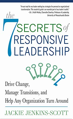 The 7 Secrets of Responsive Leadership Drive Change, Manage Transitions, and Help Any Organization Turn Around