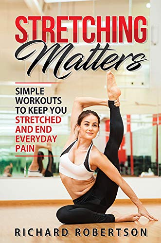 Stretching Matters Simple Workouts to Keep You Stretched and End Everyday Pain