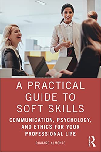 A Practical Guide to Soft Skills Communication, Psychology, and Ethics for Your Professional Life