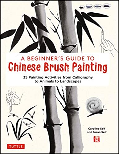 A Beginner's Guide to Chinese Brush Painting 35 Painting Activities from Calligraphy to Animals to Landscapes