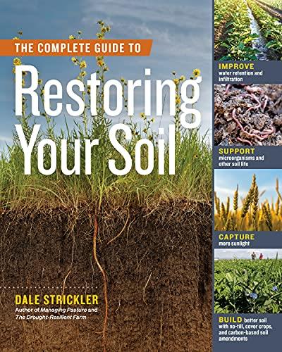 The Complete Guide to Restoring Your Soil Improve Water Retention and Infiltration; Support Microorganisms and Other Soil Life