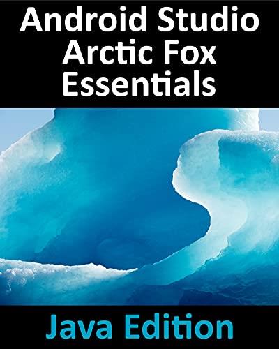 Android Studio Arctic Fox Essentials - Java Edition Developing Android Apps Using Android Studio 2020.31 and Java