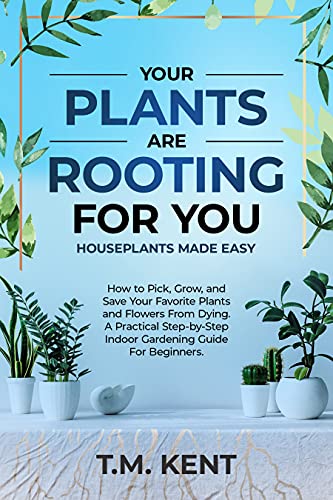 Your Plants Are Rooting For You, Houseplants Made Easy How to Pick, Grow, and Save Your Favorite Plants and Flowers From Dying