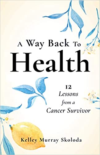 A Way Back to Health 12 Lessons from a Cancer Survivor