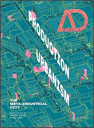 Production Urbanism The Meta Industrial City (Architectural Design)