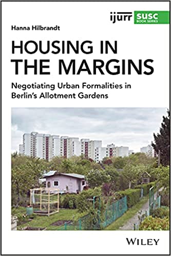 Housing in the Margins Negotiating Urban Formalities in Berlin's Allotment Gardens