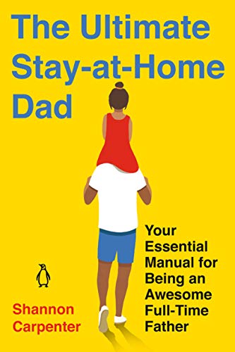 The Ultimate Stay-at-Home Dad Your Essential Manual for Being an Awesome Full-Time Father