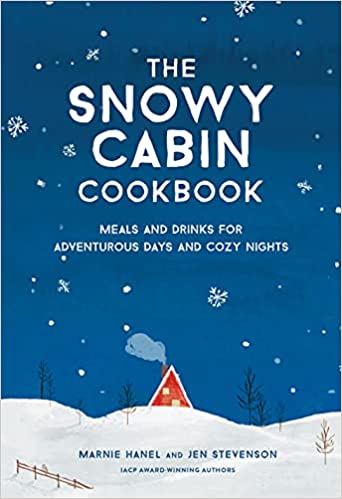 The Snowy Cabin Cookbook Meals and Drinks for Adventurous Days and Cozy Nights