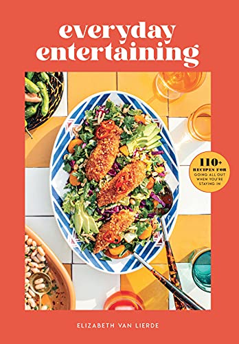 Everyday Entertaining 110+ Recipes for Going All Out When You're Staying In