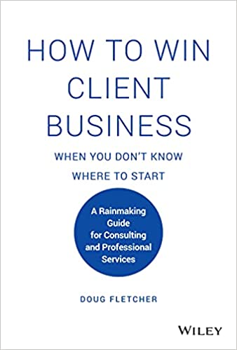How to Win Client Business When You Don't Know Where to Start A Rainmaking Guide for Consulting and Professional Services