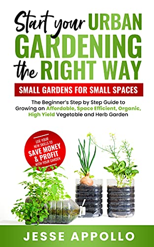 Start Your Urban Gardening The Right Way Small Gardens For Small Spaces The Beginner's Step by Step Guide