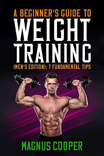 A Beginner's Guide To Weight Training (Men's Edition) 7 Fundamental Tips