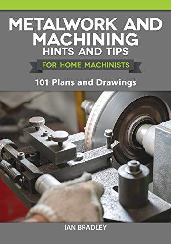 Metalwork and Machining Hints and Tips for Home Machinists 101 Plans and Drawings