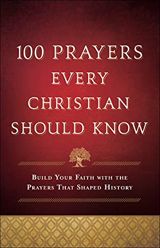 100 Prayers Every Christian Should Know Build Your Faith with the Prayers That Shaped History